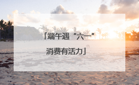 端午遇“六一” 消费有活力