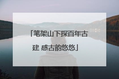 笔架山下探百年古建 感古韵悠悠