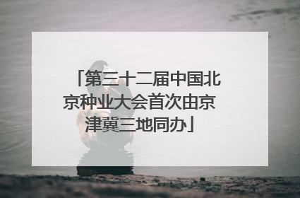 第三十二届中国北京种业大会首次由京津冀三地同办