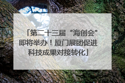 第二十三届“海创会”即将举办！厦门展团促进科技成果对接转化