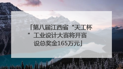 第八届江西省“天工杯”工业设计大赛将开赛 设总奖金165万元