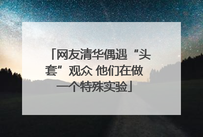 网友清华偶遇“头套”观众 他们在做一个特殊实验