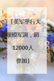 美军举行大规模军演，超12000人参加