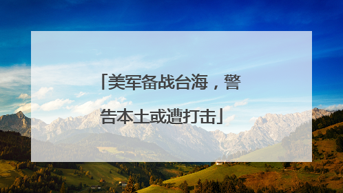 美军备战台海，警告本土或遭打击