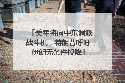 美军将向中东调派战斗机，特朗普呼吁伊朗无条件投降