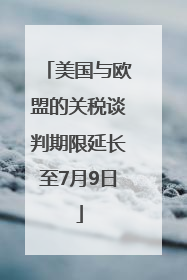 美国与欧盟的关税谈判期限延长至7月9日