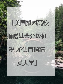 美国拟对高校捐赠基金分级征税 矛头直指精英大学