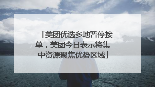 美团优选多地暂停接单，美团今日表示将集中资源聚焦优势区域