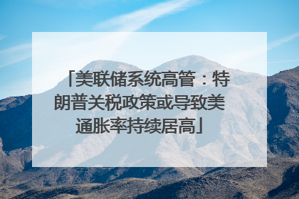 美联储系统高管：特朗普关税政策或导致美通胀率持续居高