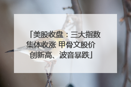 美股收盘：三大指数集体收涨 甲骨文股价创新高、波音暴跌