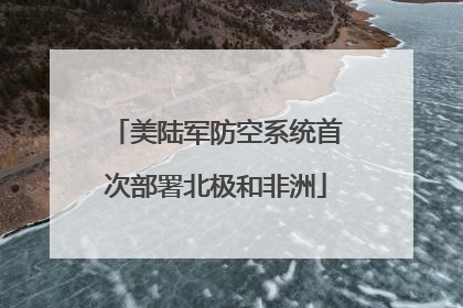 美陆军防空系统首次部署北极和非洲