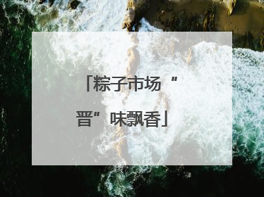 粽子市场“晋”味飘香
