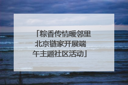 粽香传情暖邻里 北京链家开展端午主题社区活动