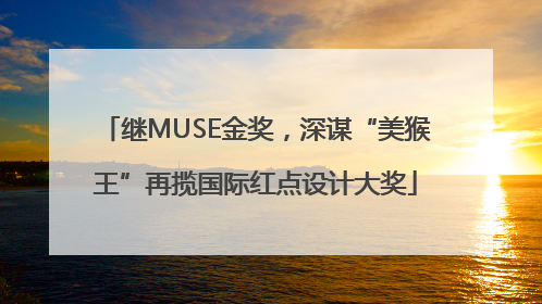 继MUSE金奖，深谋“美猴王”再揽国际红点设计大奖