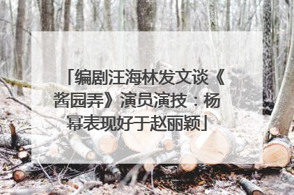 编剧汪海林发文谈《酱园弄》演员演技：杨幂表现好于赵丽颖