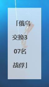 俄乌交换307名战俘