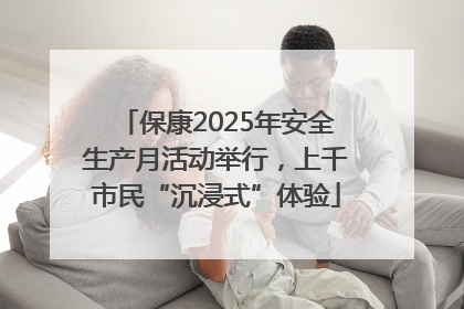 保康2025年安全生产月活动举行，上千市民“沉浸式”体验