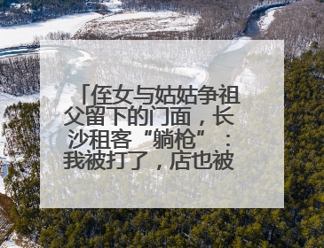 侄女与姑姑争祖父留下的门面，长沙租客“躺枪”：我被打了，店也被锁了！