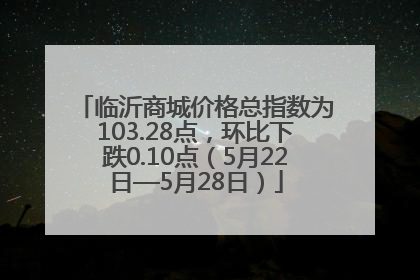 临沂商城价格总指数为103.28点，环比下跌0.10点（5月22日—5月28日）