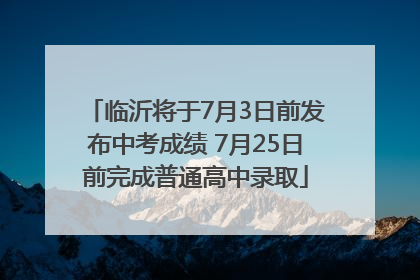 临沂将于7月3日前发布中考成绩 7月25日前完成普通高中录取
