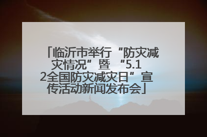 临沂市举行“防灾减灾情况”暨 “5.12全国防灾减灾日”宣传活动新闻发布会