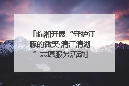 临湘开展“守护江豚的微笑·清江清湖”志愿服务活动