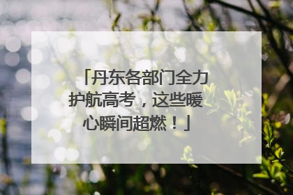 丹东各部门全力护航高考，这些暖心瞬间超燃！
