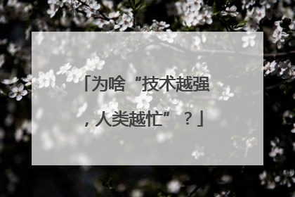 为啥“技术越强，人类越忙”？