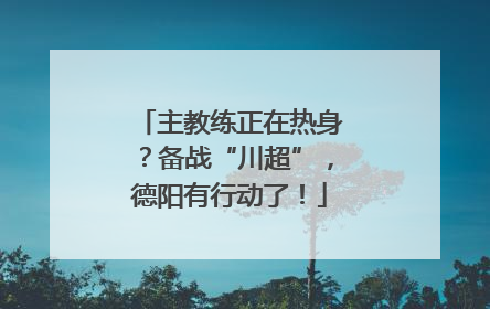主教练正在热身？备战“川超”，德阳有行动了！