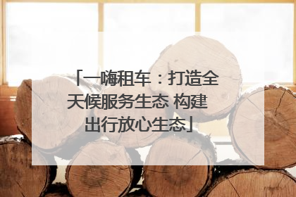 一嗨租车：打造全天候服务生态 构建出行放心生态