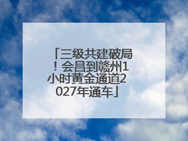 三级共建破局！会昌到赣州1小时黄金通道2027年通车