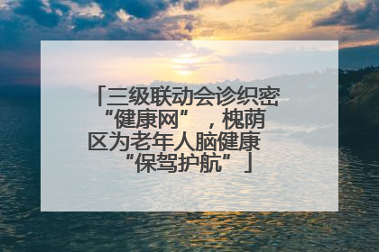 三级联动会诊织密 “健康网”，槐荫区为老年人脑健康 “保驾护航”