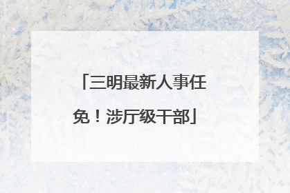 三明最新人事任免！涉厅级干部