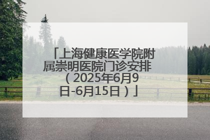 上海健康医学院附属崇明医院门诊安排（2025年6月9日-6月15日）