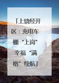 上饶经开区：充电车棚“上岗” 幸福“满格”续航