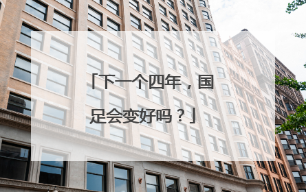 下一个四年，国足会变好吗？