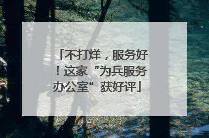 不打烊，服务好！这家“为兵服务办公室”获好评