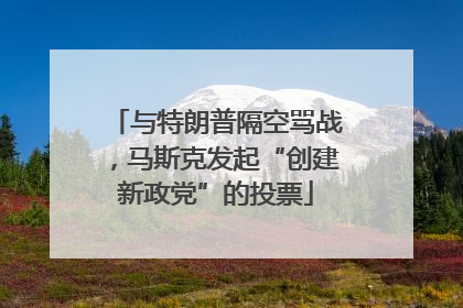 与特朗普隔空骂战，马斯克发起“创建新政党”的投票