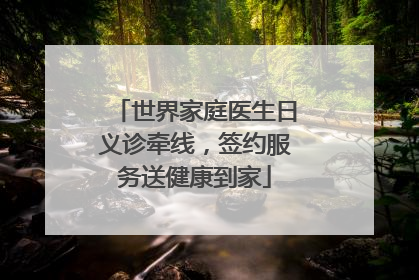 世界家庭医生日义诊牵线，签约服务送健康到家