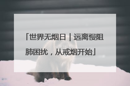 世界无烟日｜远离慢阻肺困扰，从戒烟开始