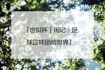 世俱杯｜闲记：足球这样团结世界