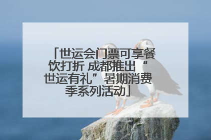 世运会门票可享餐饮打折 成都推出“世运有礼”暑期消费季系列活动