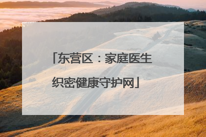 东营区：家庭医生织密健康守护网
