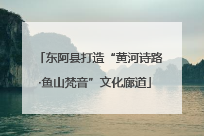 东阿县打造“黄河诗路·鱼山梵音”文化廊道