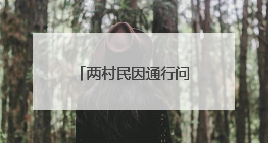 两村民因通行问题发生争执，“检调对接”化解一墙之隔的矛盾