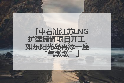 中石油江苏LNG扩建储罐项目开工 如东阳光岛再添一座“气墩墩”