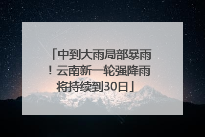 中到大雨局部暴雨！云南新一轮强降雨将持续到30日