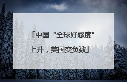 中国“全球好感度”上升，美国变负数