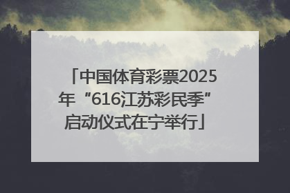 中国体育彩票2025年“616江苏彩民季”启动仪式在宁举行