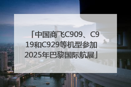 中国商飞C909、C919和C929等机型参加2025年巴黎国际航展